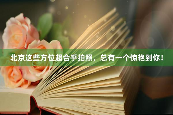 北京这些方位超合乎拍照，总有一个惊艳到你！