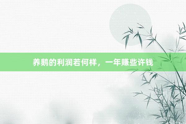 养鹅的利润若何样，一年赚些许钱