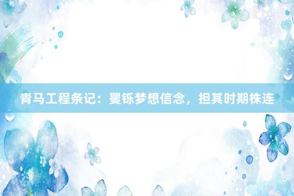 青马工程条记：矍铄梦想信念，担其时期株连