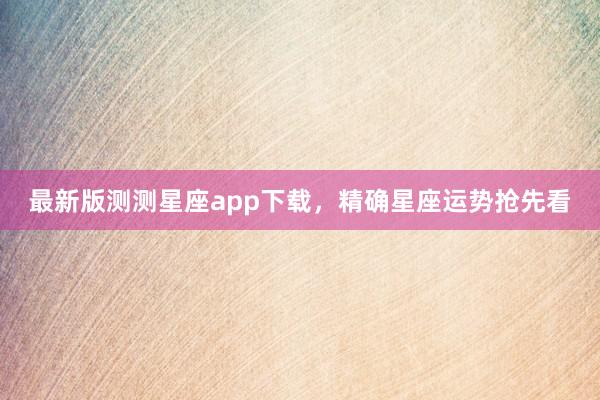 最新版测测星座app下载，精确星座运势抢先看