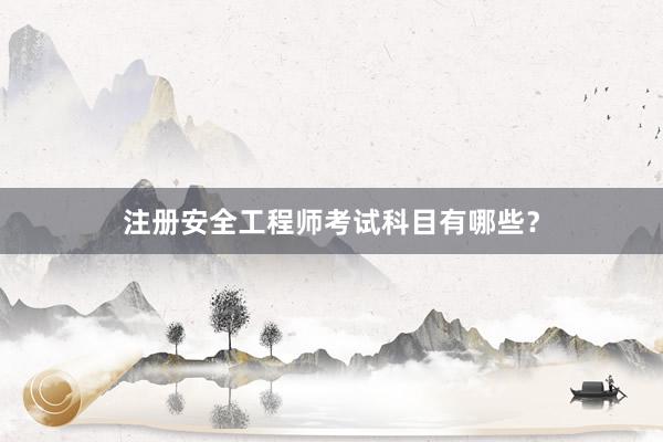 注册安全工程师考试科目有哪些？