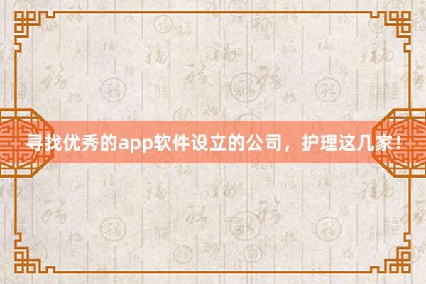 寻找优秀的app软件设立的公司，护理这几家！